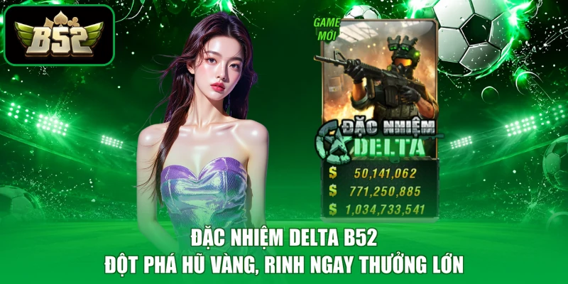 Đặc Nhiệm DELTA B52 - Đột Phá Hũ Vàng, Rinh Ngay Thưởng Lớn
