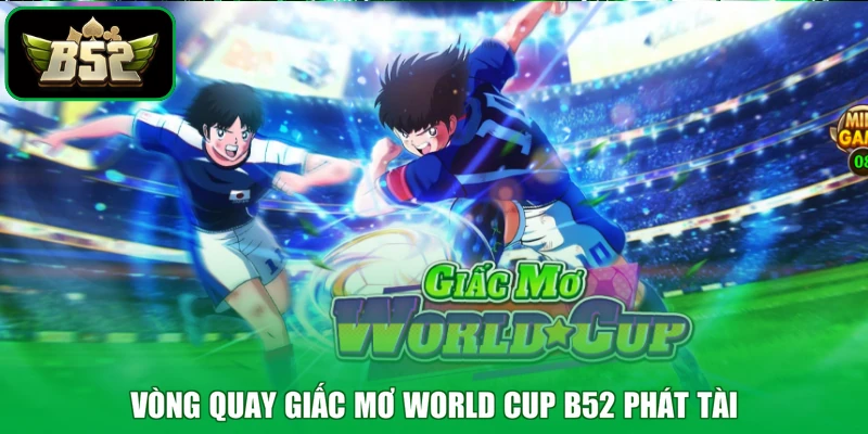 Vòng quay giấc mơ World Cup B52 phát tài